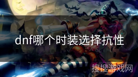 dnf哪个时装选择抗性 dnf哪个时装选择抗性
