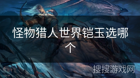 怪物猎人世界铠玉选哪个 怪物猎人世界铠玉选哪个