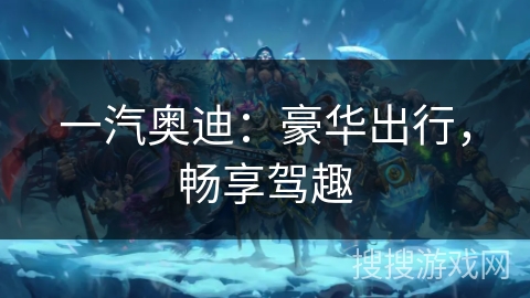 一汽奥迪：豪华出行，畅享驾趣