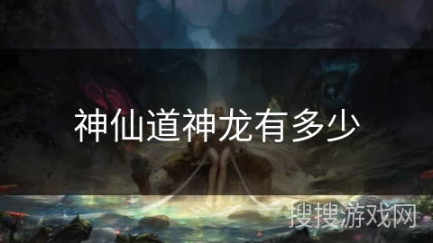 神仙道神龙有多少 神仙道神龙有多少
