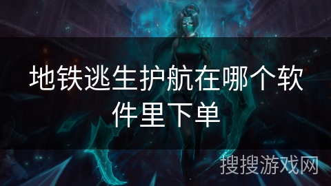 地铁逃生护航在哪个软件里下单