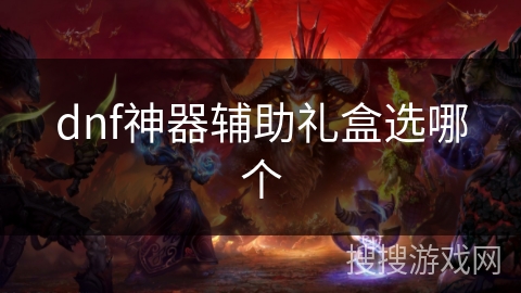 dnf神器辅助礼盒选哪个