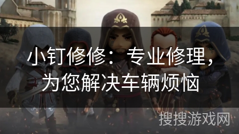 小钉修修：专业修理，为您解决车辆烦恼