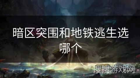 暗区突围和地铁逃生选哪个