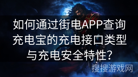 如何通过街电APP查询充电宝的充电接口类型与充电安全特性？