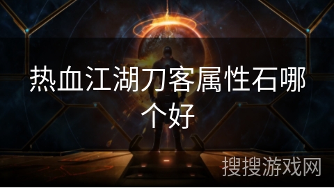热血江湖刀客属性石哪个好 热血江湖刀客属性石哪个好