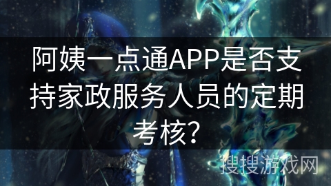 阿姨一点通APP是否支持家政服务人员的定期考核？