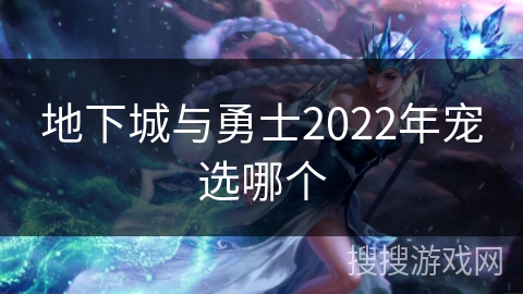 地下城与勇士2022年宠选哪个 地下城与勇士2022年宠选哪个