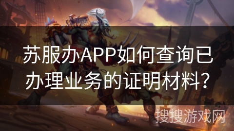 苏服办APP如何查询已办理业务的证明材料? 苏服办APP如何查询已办理业务的证明材料?