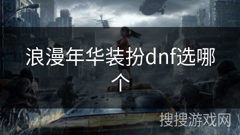 浪漫年华装扮dnf选哪个 浪漫年华装扮dnf选哪个