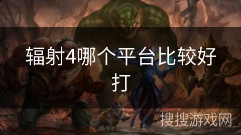 辐射4哪个平台比较好打 辐射4哪个平台比较好打