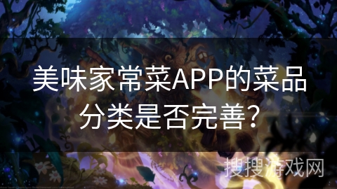 美味家常菜APP的菜品分类是否完善? 美味家常菜APP的菜品分类是否完善?