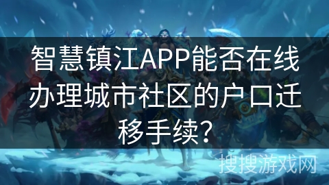 智慧镇江APP能否在线办理城市社区的户口迁移手续？