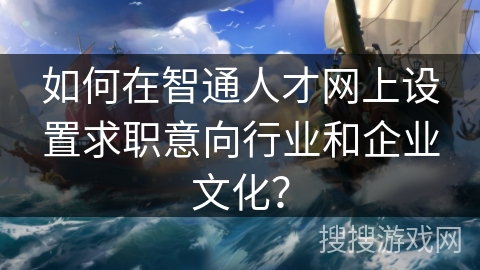 如何在智通人才网上设置求职意向行业和企业文化？