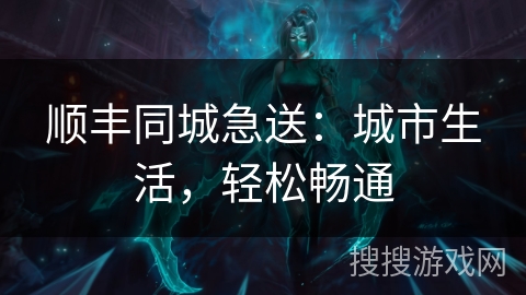 顺丰同城急送：城市生活，轻松畅通