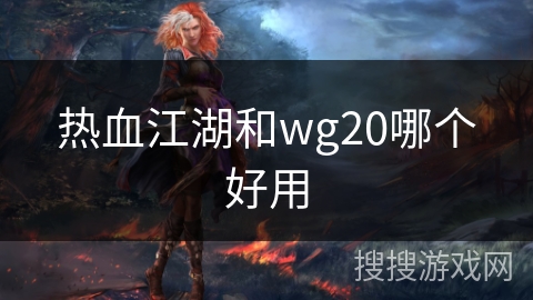 热血江湖和wg20哪个好用 热血江湖和wg20哪个好用