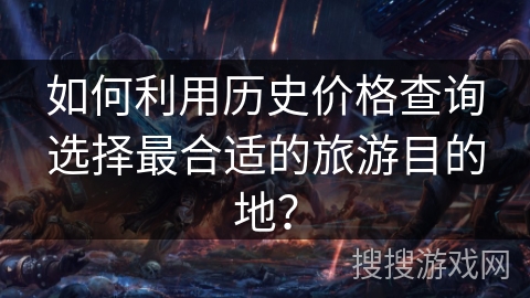 如何利用历史价格查询选择最合适的旅游目的地？