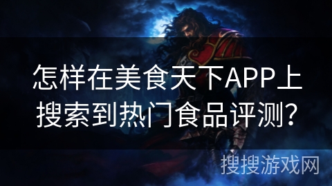 怎样在美食天下APP上搜索到热门食品评测？
