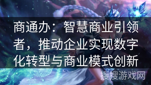 商通办：智慧商业引领者，推动企业实现数字化转型与商业模式创新