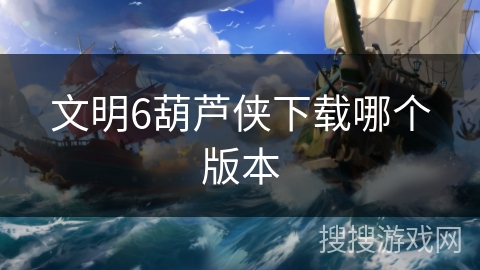文明6葫芦侠下载哪个版本