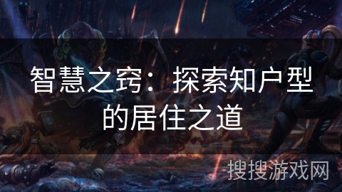 智慧之窍:探索知户型的居住之道 智慧之窍:探索知户型的居住之道