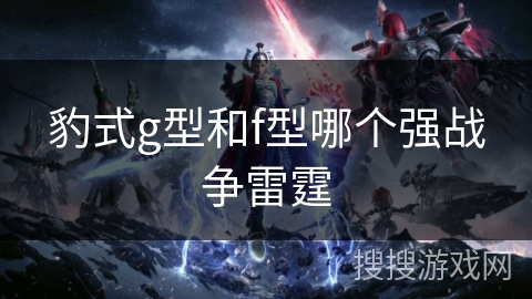 豹式g型和f型哪个强战争雷霆 豹式g型和f型哪个强战争雷霆