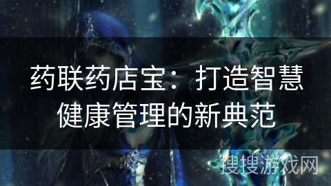 药联药店宝：打造智慧健康管理的新典范