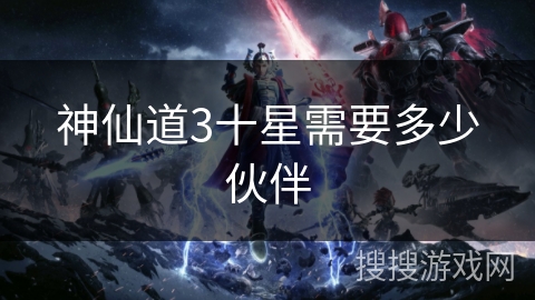 神仙道3十星需要多少伙伴