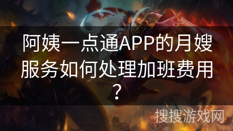 阿姨一点通APP的月嫂服务如何处理加班费用？