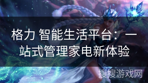 格力 智能生活平台：一站式管理家电新体验