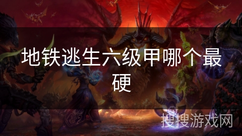 地铁逃生六级甲哪个最硬