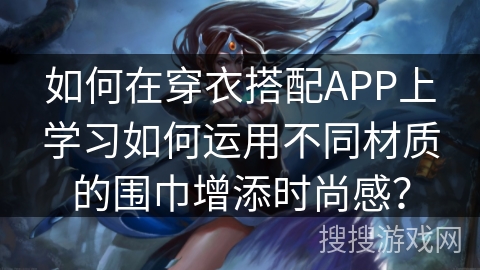 如何在穿衣搭配APP上学习如何运用不同材质的围巾增添时尚感？