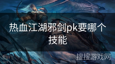热血江湖邪剑pk要哪个技能