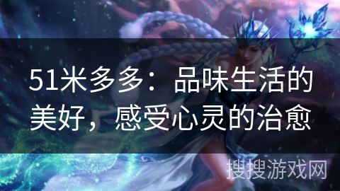 51米多多：品味生活的美好，感受心灵的治愈