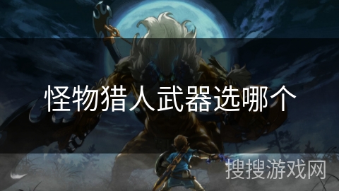 怪物猎人武器选哪个
