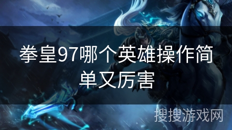 拳皇97哪个英雄操作简单又厉害