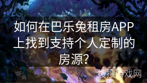 如何在巴乐兔租房APP上找到支持个人定制的房源？