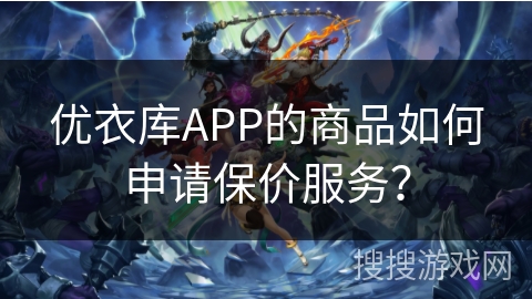 优衣库APP的商品如何申请保价服务？