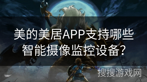 美的美居APP支持哪些智能摄像监控设备？