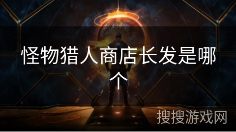 怪物猎人商店长发是哪个