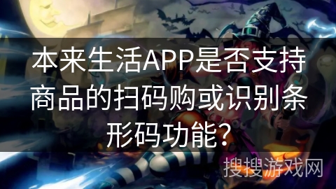 本来生活APP是否支持商品的扫码购或识别条形码功能？