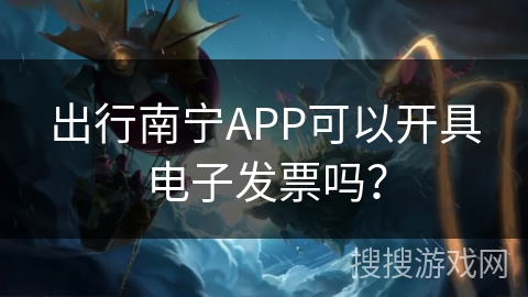 出行南宁APP可以开具电子发票吗？