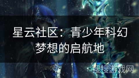 星云社区：青少年科幻梦想的启航地