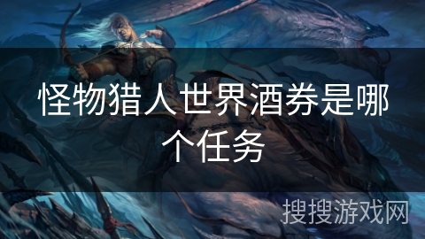 怪物猎人世界酒券是哪个任务