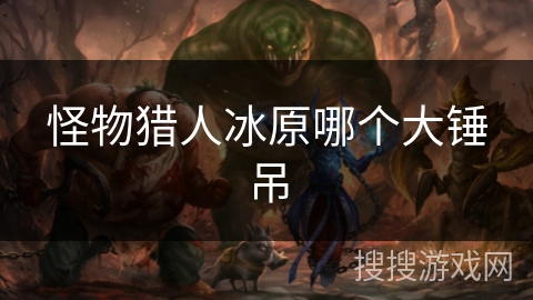 怪物猎人冰原哪个大锤吊