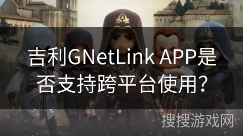 吉利GNetLink APP是否支持跨平台使用？