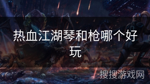 热血江湖琴和枪哪个好玩