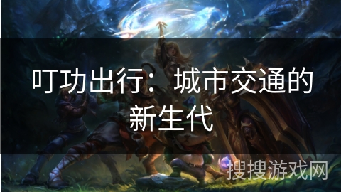 叮功出行：城市交通的新生代