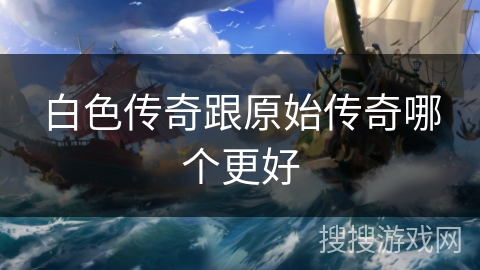 白色传奇跟原始传奇哪个更好