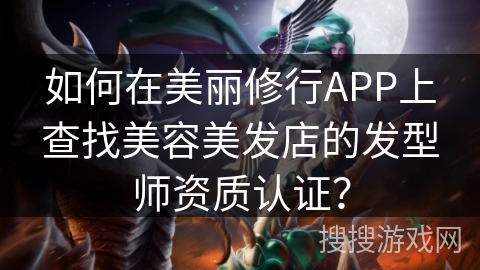 如何在美丽修行APP上查找美容美发店的发型师资质认证？